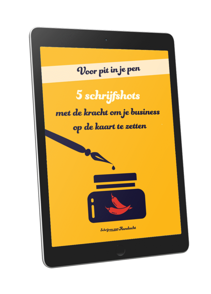 Mockup van een tablet met daarop een bookcover. Tekst: 5 Schrijfshots met de kracht om je business op de kaart te zetten. In een banner: Voor pit in je pen. Je ziet een plaatje van een potje inkt met 2 pepertjes erop. En een kroontjespen met een druppel inkt eraan. Logo: Schrijven met Aandacht